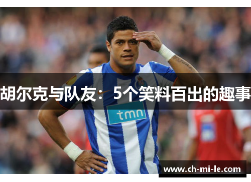 胡尔克与队友:5个笑料百出的趣事 胡尔克与队友:5个笑料百出的趣事