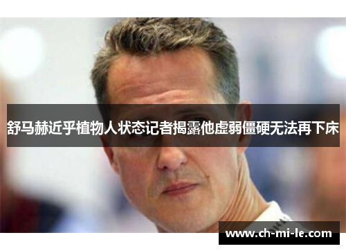 舒马赫近乎植物人状态记者揭露他虚弱僵硬无法再下床