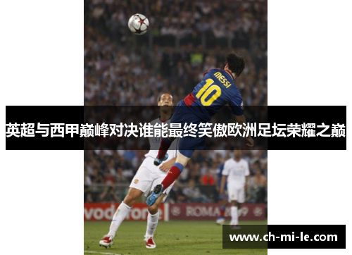 英超与西甲巅峰对决谁能最终笑傲欧洲足坛荣耀之巅 英超与西甲巅峰对决谁能最终笑傲欧洲足坛荣耀之巅