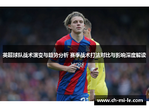 英超球队战术演变与趋势分析 赛季战术打法对比与影响深度解读 英超球队战术演变与趋势分析 赛季战术打法对比与影响深度解读