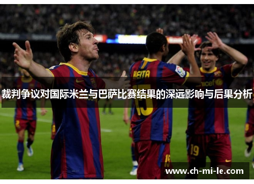 裁判争议对国际米兰与巴萨比赛结果的深远影响与后果分析