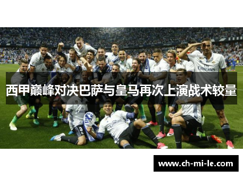 西甲巅峰对决巴萨与皇马再次上演战术较量