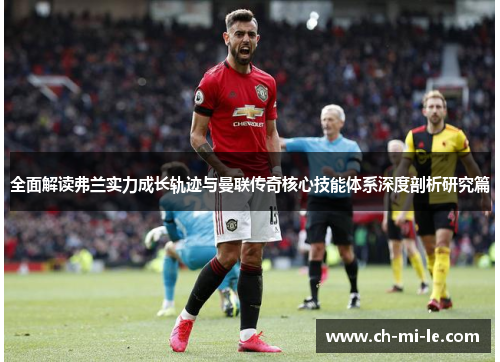 全面解读弗兰实力成长轨迹与曼联传奇核心技能体系深度剖析研究篇
