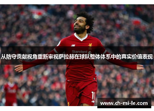 从防守贡献视角重新审视萨拉赫在球队整体体系中的真实价值表现