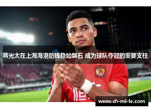 蒋光太在上海海港防线稳如磐石 成为球队夺冠的重要支柱