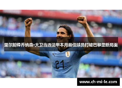 里尔前锋乔纳森·大卫当选法甲本月最佳球员打破巴黎垄断局面